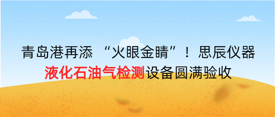 青島港再添 “火眼金睛”！思辰儀器液化石油氣檢測設備圓滿完成驗收！！