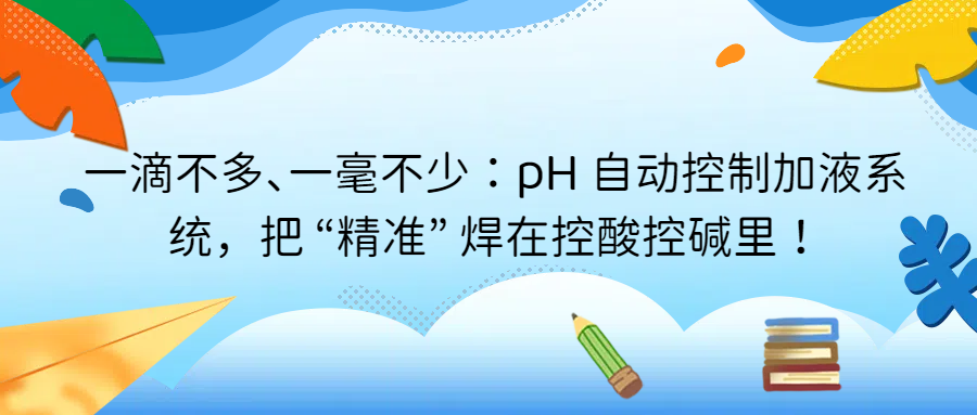 一滴不多、一毫不少：pH 自動控制加液系統，把 “精準” 焊在控酸控堿里